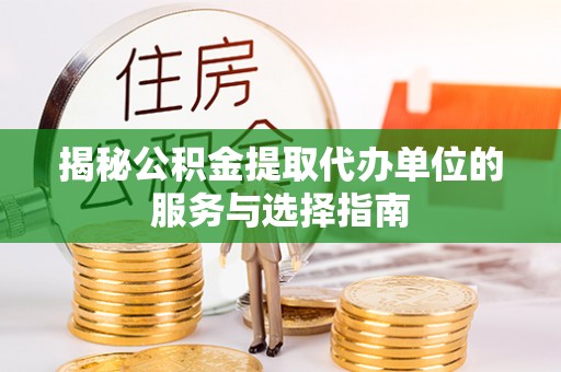 环县揭秘公积金提取代办单位的服务与选择指南