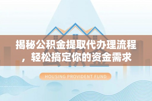 环县揭秘公积金提取代办理流程，轻松搞定你的资金需求