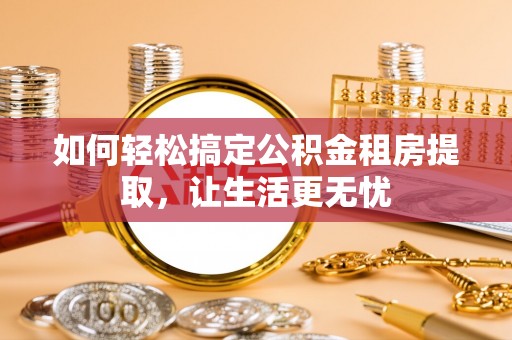 环县如何轻松搞定公积金租房提取，让生活更无忧