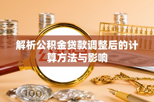 环县解析公积金贷款调整后的计算方法与影响
