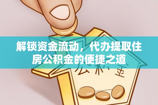 环县解锁资金流动，代办提取住房公积金的便捷之道