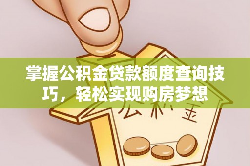 环县掌握公积金贷款额度查询技巧，轻松实现购房梦想