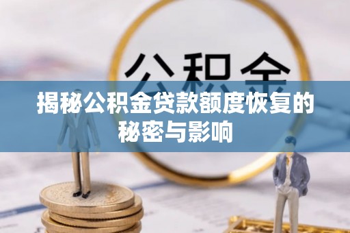 环县揭秘公积金贷款额度恢复的秘密与影响