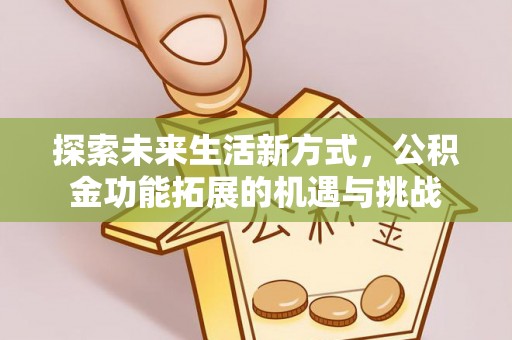 环县探索未来生活新方式，公积金功能拓展的机遇与挑战