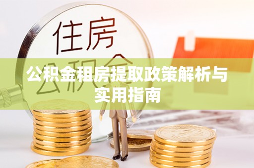 环县公积金租房提取政策解析与实用指南