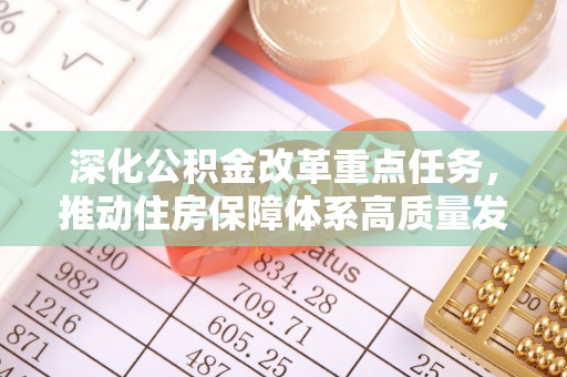 环县深化公积金改革重点任务，推动住房保障体系高质量发展