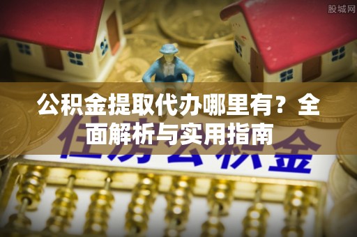 环县公积金提取代办哪里有？全面解析与实用指南