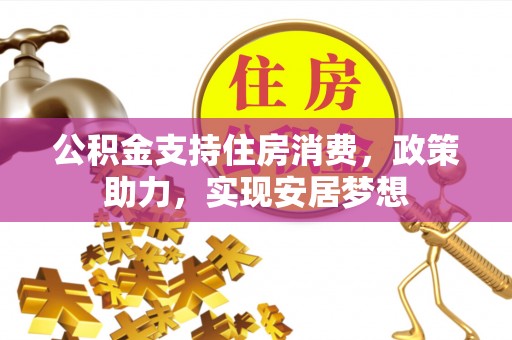环县公积金支持住房消费，政策助力，实现安居梦想