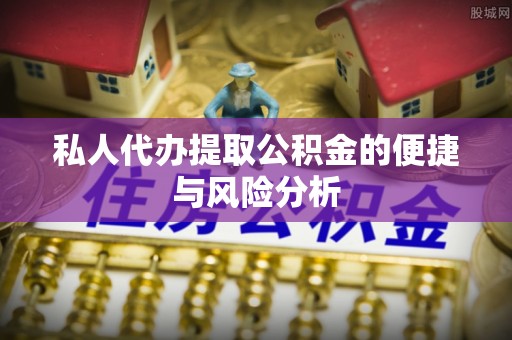 环县私人代办提取公积金的便捷与风险分析