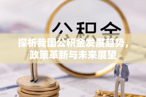 环县探析我国公积金发展趋势，政策革新与未来展望