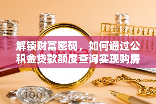 环县解锁财富密码，如何通过公积金贷款额度查询实现购房梦想