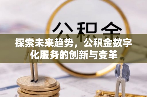 环县探索未来趋势，公积金数字化服务的创新与变革