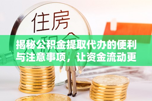 环县揭秘公积金提取代办的便利与注意事项，让资金流动更高效