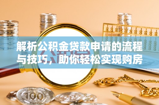 环县解析公积金贷款申请的流程与技巧，助你轻松实现购房梦想