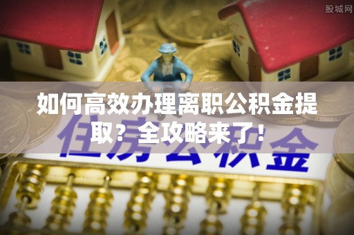 环县如何高效办理离职公积金提取？全攻略来了！