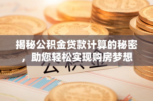 环县揭秘公积金贷款计算的秘密，助您轻松实现购房梦想