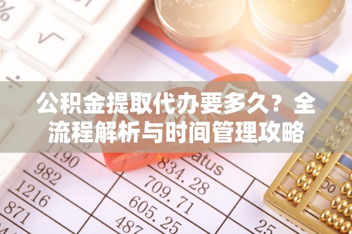 环县公积金提取代办要多久？全流程解析与时间管理攻略