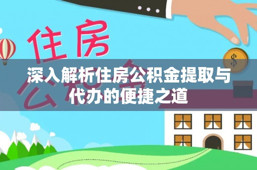 环县深入解析住房公积金提取与代办的便捷之道