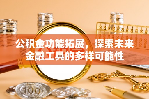 环县公积金功能拓展，探索未来金融工具的多样可能性