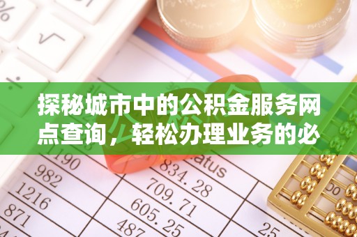 环县探秘城市中的公积金服务网点查询，轻松办理业务的必备指南