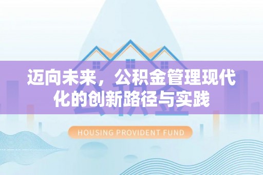 环县迈向未来，公积金管理现代化的创新路径与实践