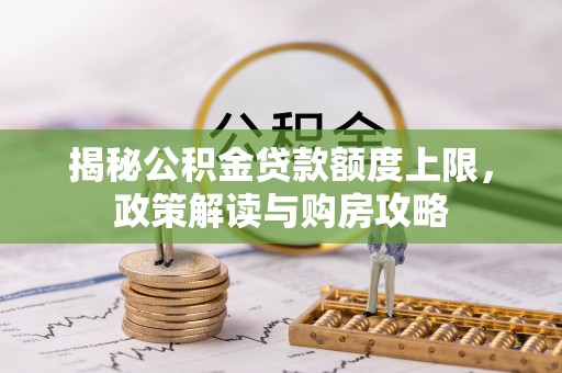 环县揭秘公积金贷款额度上限，政策解读与购房攻略