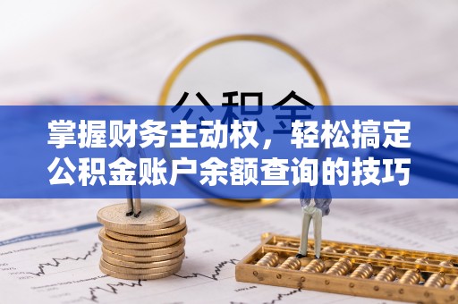 环县掌握财务主动权，轻松搞定公积金账户余额查询的技巧与方法