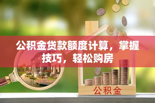 环县公积金贷款额度计算，掌握技巧，轻松购房