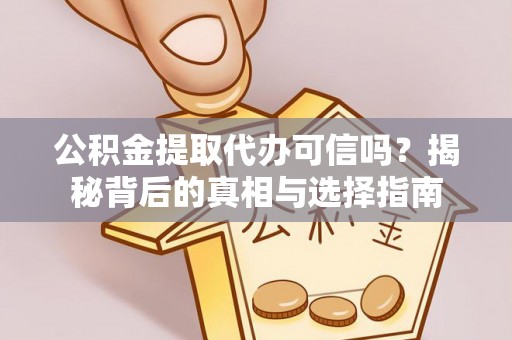 环县公积金提取代办可信吗？揭秘背后的真相与选择指南