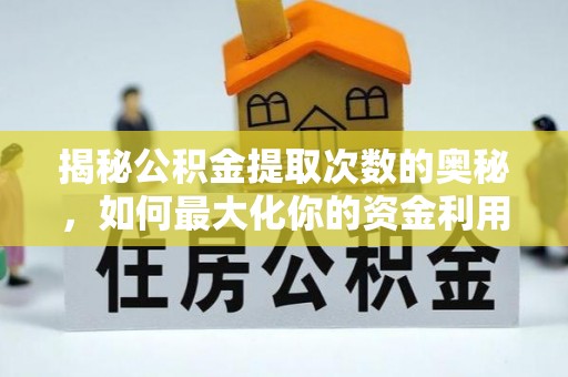 环县揭秘公积金提取次数的奥秘，如何最大化你的资金利用？