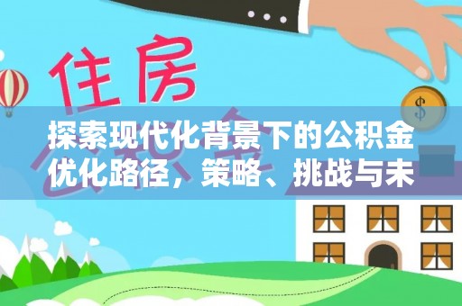 环县探索现代化背景下的公积金优化路径，策略、挑战与未来展望