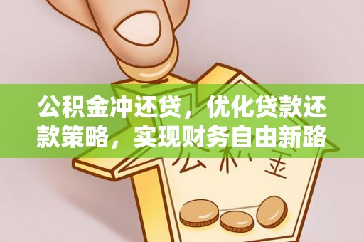 环县公积金冲还贷，优化贷款还款策略，实现财务自由新路径