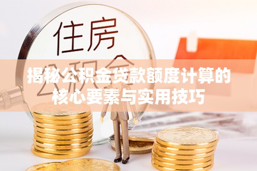 环县揭秘公积金贷款额度计算的核心要素与实用技巧