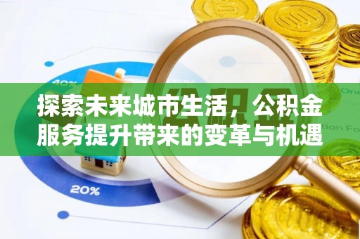 环县探索未来城市生活，公积金服务提升带来的变革与机遇
