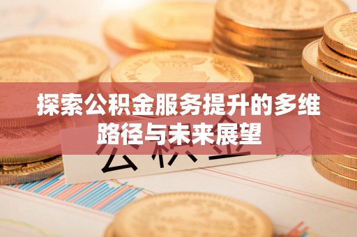 环县探索公积金服务提升的多维路径与未来展望