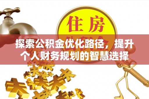 环县探索公积金优化路径，提升个人财务规划的智慧选择
