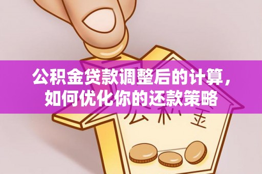 环县公积金贷款调整后的计算，如何优化你的还款策略