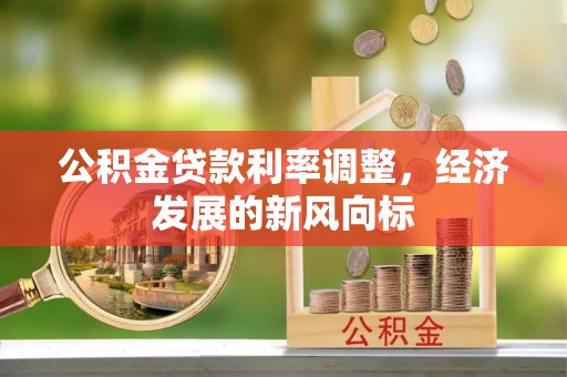 环县公积金贷款利率调整，经济发展的新风向标