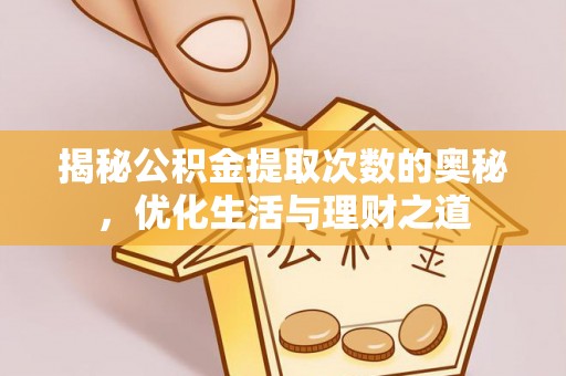 环县揭秘公积金提取次数的奥秘，优化生活与理财之道