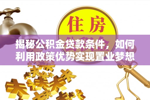 环县揭秘公积金贷款条件，如何利用政策优势实现置业梦想
