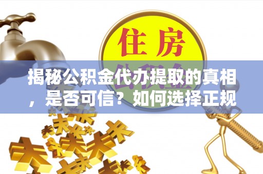 环县揭秘公积金代办提取的真相，是否可信？如何选择正规服务？