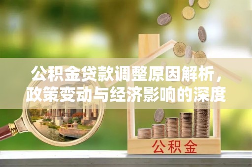 环县公积金贷款调整原因解析，政策变动与经济影响的深度探讨