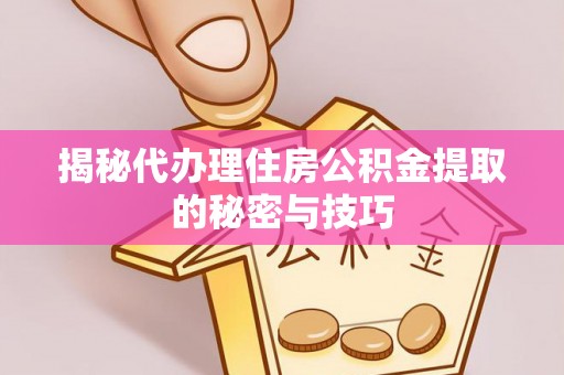 环县揭秘代办理住房公积金提取的秘密与技巧