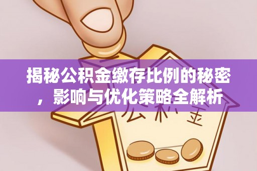 环县揭秘公积金缴存比例的秘密，影响与优化策略全解析