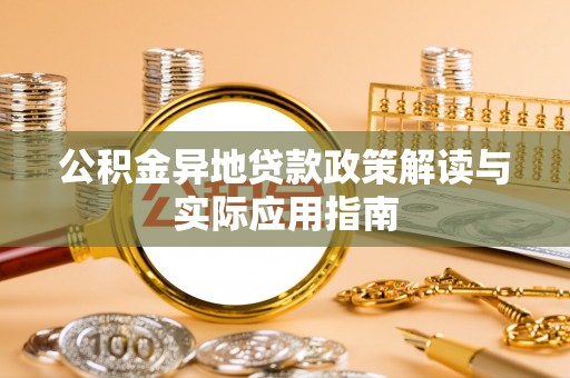 环县公积金异地贷款政策解读与实际应用指南