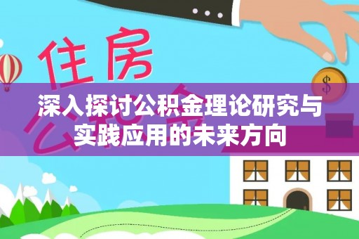 环县深入探讨公积金理论研究与实践应用的未来方向
