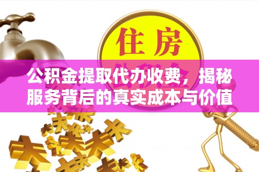 环县公积金提取代办收费，揭秘服务背后的真实成本与价值