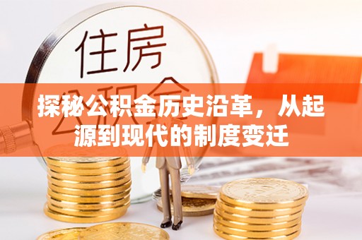环县探秘公积金历史沿革，从起源到现代的制度变迁