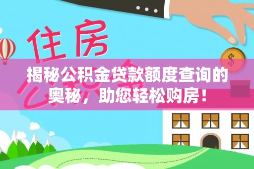 环县揭秘公积金贷款额度查询的奥秘，助您轻松购房！