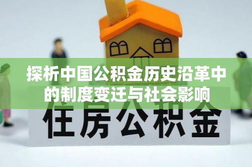 环县探析中国公积金历史沿革中的制度变迁与社会影响